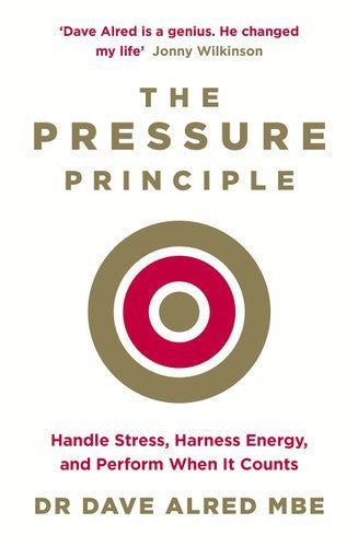 The Pressure Principle: Handle Stress, Harness Energy, And Perform When It Counts by Dave Alred