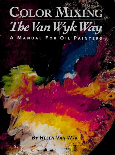 Color Mixing The Van Wyk Way: A Manual For Oil Painters by Helen Van Wyk