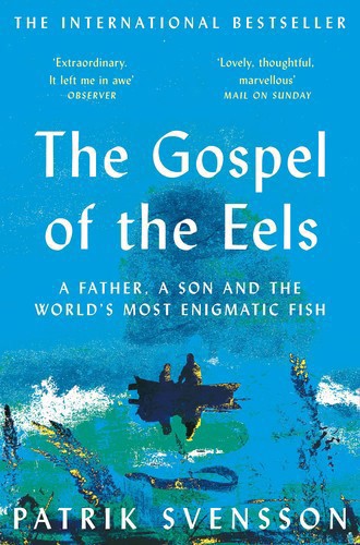 The Gospel Of The Eels: A Father, A Son And The World's Most Enigmatic Fish by Patrik Svensson