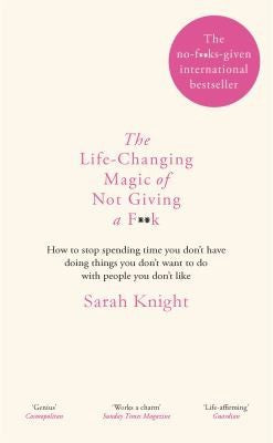 The Life-Changing Magic Of Not Giving A F**K: The Bestselling Book Everyone Is Talking About by Sarah Knight