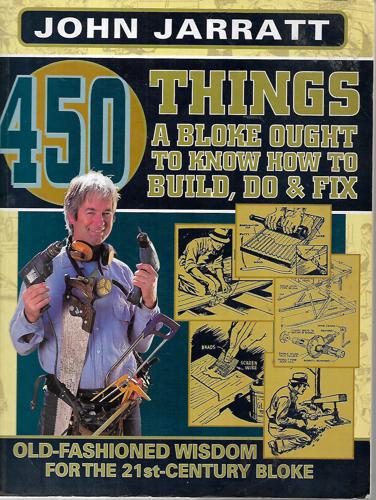 450 Things A Bloke Ought To Know How To Build, Do & Fix by John Jarratt