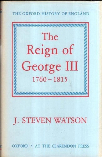 The Oxford History of England, Vol 12: The Reign Of George III by J. Steven Watson