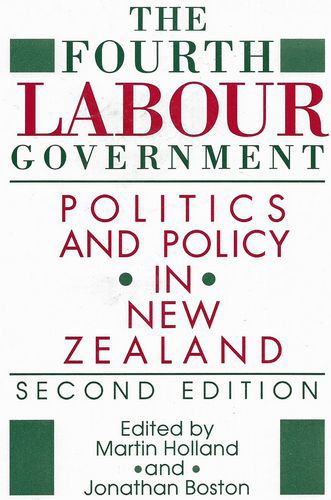 The Fourth Labour Government: Politics And Policy in New Zealand by Jonathan Boston and Martin Holland