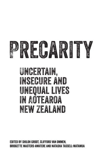 Precarity: Uncertain, Insecure And Unequal Lives In Aotearoa New Zealand by Shiloh Groot and Clifford Van Ommen