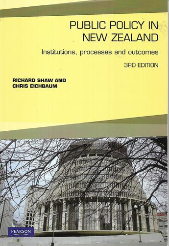 Public Policy In New Zealand: Institutions, Processes And Outcomes - 3rd Edition by Chris Eichbaum and Richard Shaw