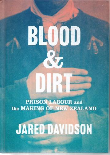 Blood And Dirt: Prison Labour And The Making Of New Zealand by Jared Davidson