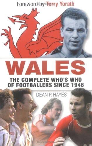 Wales : The Complete Who's Who Of Footballers Since 1946 by Dean Hayes