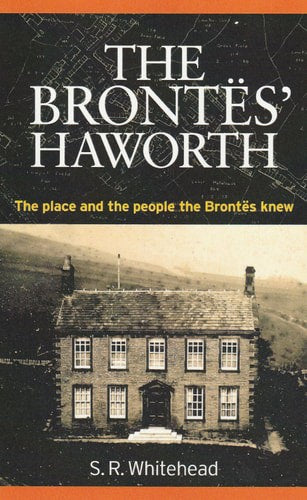 The Brontës Haworth: The Place And The People The Brontës Knew by S. R. Whitehead