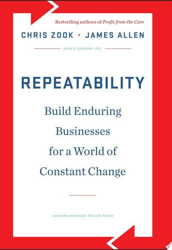 Repeatability: Build Enduring Businesses For A World Of Constant Change by James Allen and Chris Zook