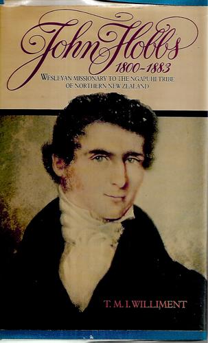 John Hobbs, 1800-1883 - Wesleyan Missionary To the Ngapuhi Tribe of Northern New Zealand by T. M. I. Williment