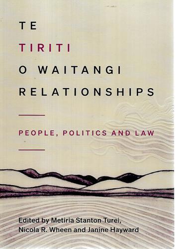 Te Tiriti O Waitangi Relationships: People, Politics And Law by Janine Hayward and Metiria Stanton Turei and Nicola R. Wheen