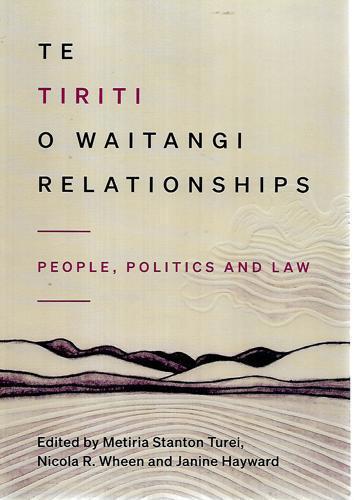 Te Tiriti O Waitangi Relationships: People, Politics And Law by Janine Hayward and Metiria Stanton Turei and Nicola R. Wheen