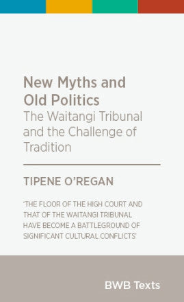 New Myths And Old Politics - the Waitangi Tribunal And the Challenge of Tradition by Tipene O'Regan