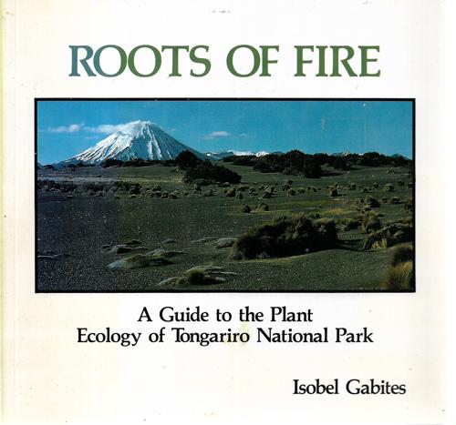 Roots of Fire. A Guide to the Plant Ecology of Tongariro National Park by Isobel Gabites