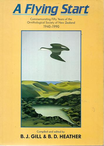 A Flying Start: Commemorating Fifty Years Of The Ornithological Society Of New Zealand, 1940-1990 by B. J Gill and B. D. Heather