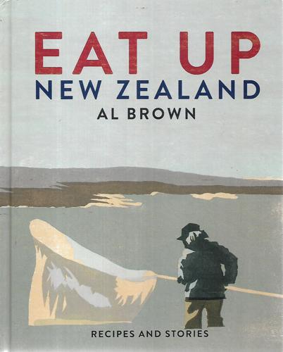 Eat Up New Zealand: Recipes And Stories by Al Brown