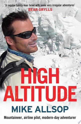 High Altitude: Airline Pilot, Mountaineer, Modern-Day Adventurer by Mike Allsop