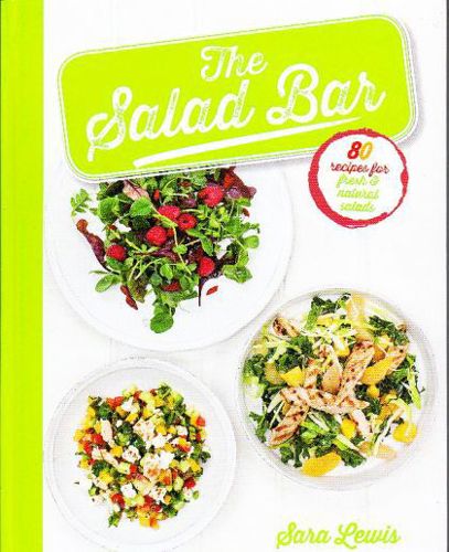 The Salad Bar: 80 Recipes for Fresh & Natural Salads by Sara Lewis