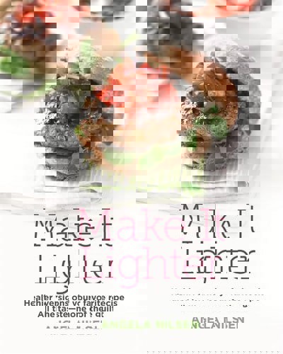 Make It Lighter: Healthier Versions Of Your Favorite Recipes. All The Taste - None Of The Guilt by Angela Nilsen