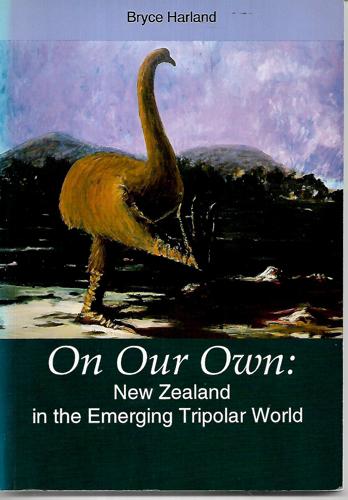 On Our Own: New Zealand In The Emerging Tripolar World by Bryce Harland