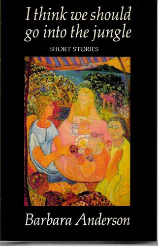 I Think We Should Go Into The Jungle: Short Stories by Barbara Anderson