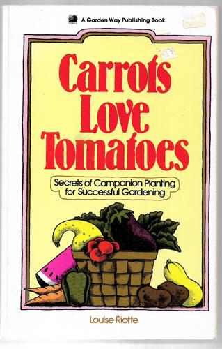 Carrots Love Tomatoes: Secrets Of Companion Planting For Successful Gardening by Louise Riotte