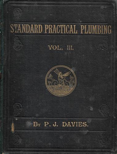 Standard Practical Plumbing: Being A Complete Encyclopædia For Practical Plumbers And Guide For Architects, Builders, Gas Fitters, Hot Water Fitters, Ironmongers, Lead Burners, Sanitary Engineers, Zinc Workers, Recommended By The Worshipful Company Of Plu