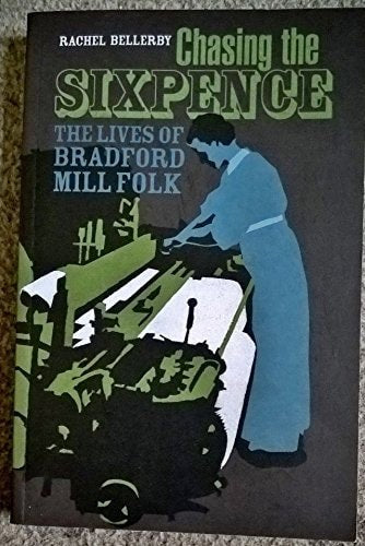 Chasing The Sixpence: The Lives Of Bradford Mill Folk by Rachel Bellerby