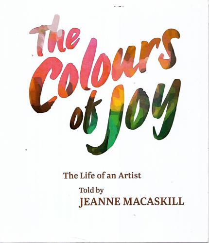 The Colours of Joy - the Life of An Artist - Told By Jeanne Macaskill by Don Aimer and Jeanne Macaskill