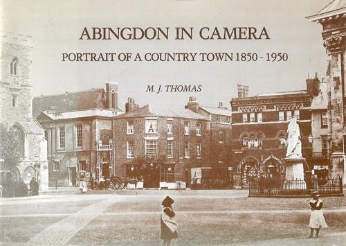 Abingdon In Camera: Portrait Of A Country Town, 1850-1950 by M.J. Thomas