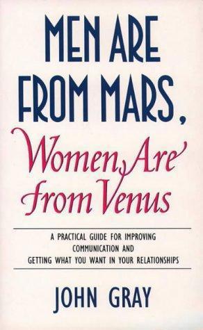 Men Are From Mars, Women Are From Venus: A Practical Guide For Improving Communication And Getting What You Want In Your Relationships by John Gray