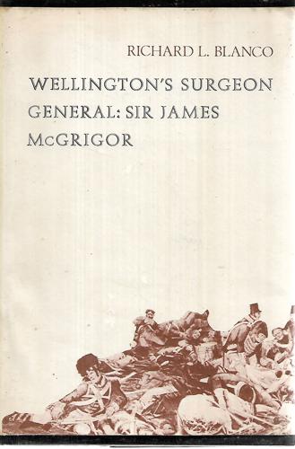 Wellington's Surgeon General, Sir James McGrigor by Richard L. Blanco