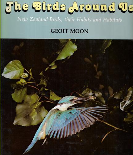 The Birds Around Us: New Zealand Birds, Their Habits And Habitats by Geoff Moon