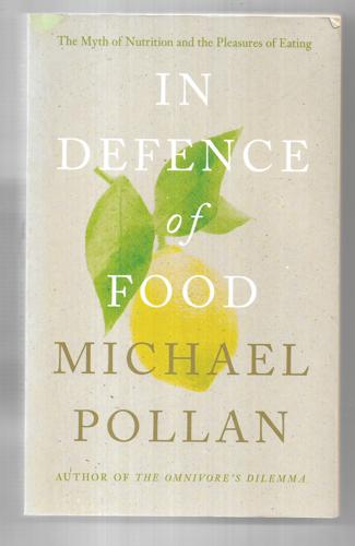 In Defence Of Food: The Myth Of Nutrition And The Pleasures Of Eating by Michael Pollan