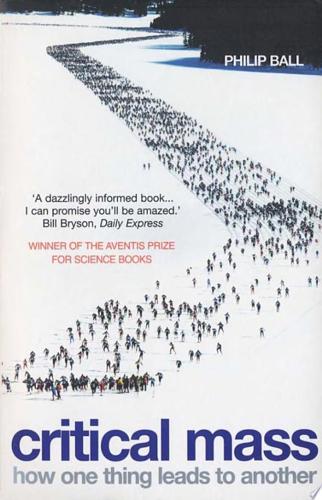 Critical Mass: How One Thing Leads To Another : Being An Enquiry Into The Interplay Of Chance And Necessity In The Way That Human Culture, Customs, Institutions, Cooperation And Conflict Arise by Philip Ball