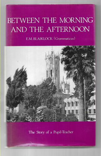 Between The Morning And The Afternoon: The Story Of A Pupil-Teacher by E. M. Blaiklock