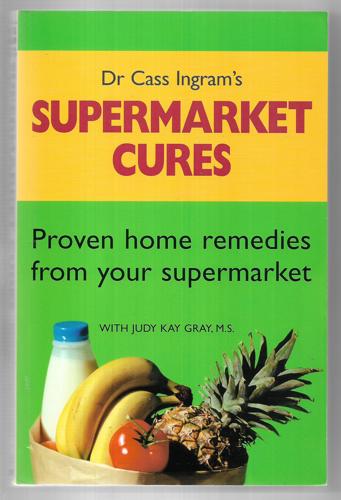 Dr Cass Ingram's Supermarket Cures: Proven Home Remedies From Your Supermarket by Judy Kay Gray and Cassim Igram
