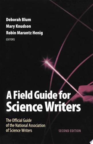 A Field Guide For Science Writers: The Official Guide Of The National Association Of Science Writers by Deborah Blum and Robin Marantz Henig and Mary Knudson