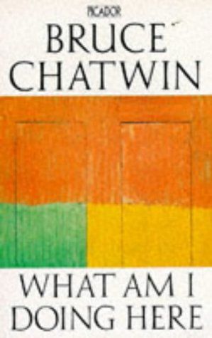 What Am I Doing Here? by Bruce Chatwin
