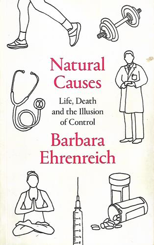 Natural Causes: An Epidemic Of Wellness, The Certainty Of Dying, And Killing Ourselves To Live Longer by Barbara Ehrenreich