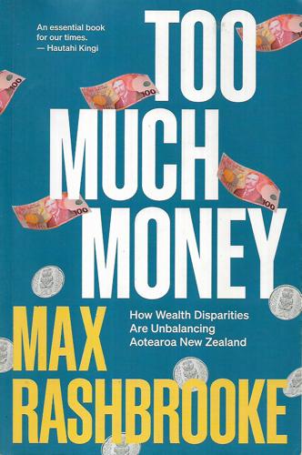 Too Much Money: How Wealth Disparities Are Unbalancing Aotearoa New Zealand by Max Rashbrooke