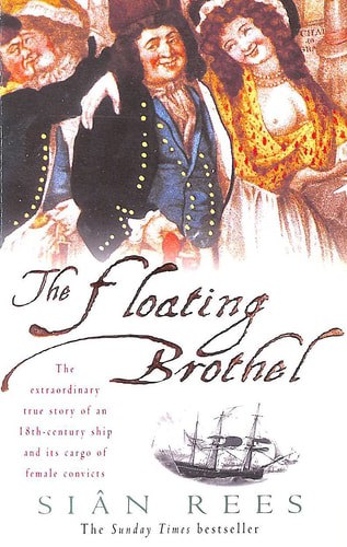 The Floating Brothel : The Extraordinary True Story Of An 18Th-Century Ship And Its Cargo Of Female Convicts by Sian Rees