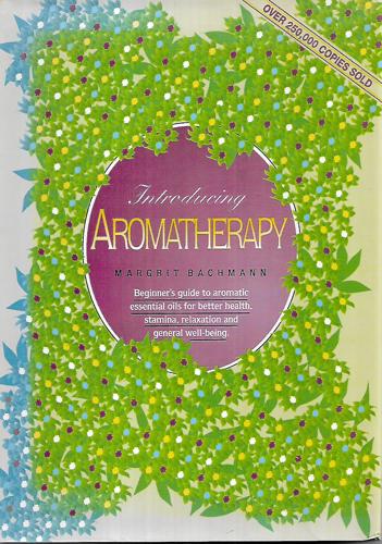 Introducing Aromatherapy - Beginner's Guide To Aromatic Essential Oils for Better Health, Stamina, Relaxation And General Well-Being by Margrit Bachman
