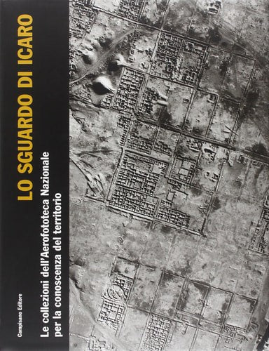 Lo Sguardo Di Icaro. Collezioni Dell'aerofototeca Nazionale Per La Conoscenza Del Territorio by Marcello Guaitoli