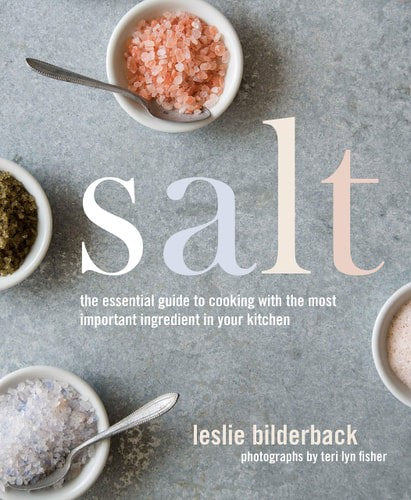 Salt: The Essential Guide To Cooking With The Most Important Ingredient In Your Kitchen by Leslie Bilderback