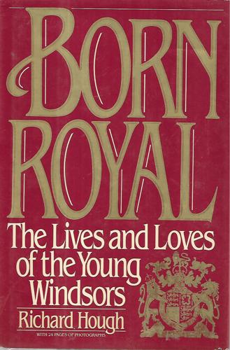 Born Royal: The Lives And Loves Of The Young Windsors by Richard Hough
