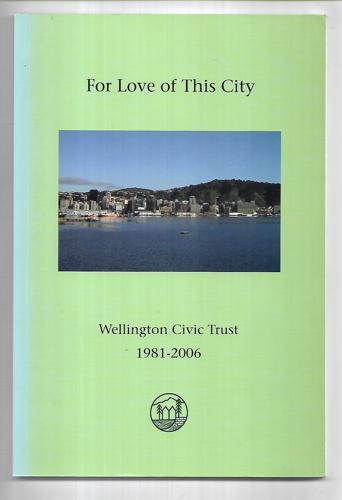 For Love of This City: Wellington Civic Trust 1981-2006 by Anke Atkins and Wellington Civic Trust