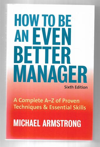 How To Be An Even Better Manager: A Complete A-Z Of Proven Techniques & Essential Skills by Michael Armstrong