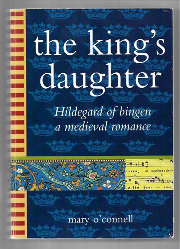 The King's Daughter: Hildegard Of Bingen, A Medieval Romance by Mary O'Connell