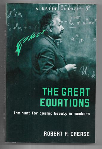 A Brief Guide To The Great Equations: The Hunt For Cosmic Beauty In Numbers by Robert P. Crease
